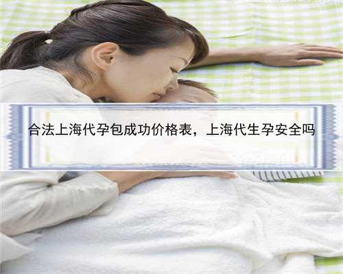 合法上海代孕包成功价格表，上海代生孕安全吗