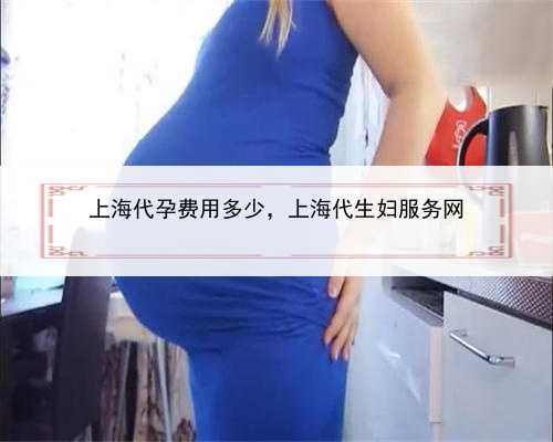 上海代孕费用多少，上海代生妇服务网