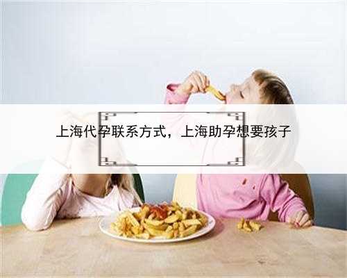 上海代孕联系方式，上海助孕想要孩子