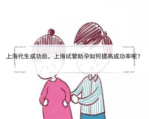 上海代生成功后，上海试管助孕如何提高成功率呢？