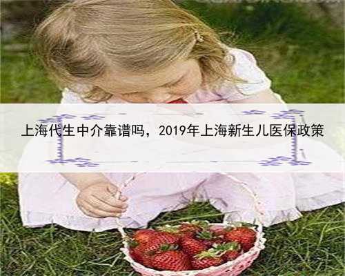 上海代生中介靠谱吗，2019年上海新生儿医保政策