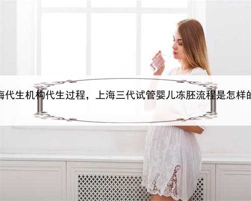 上海代生机构代生过程，上海三代试管婴儿冻胚流程是怎样的？