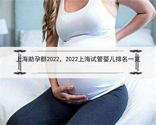 上海助孕群2022，2022上海试管婴儿排名一览