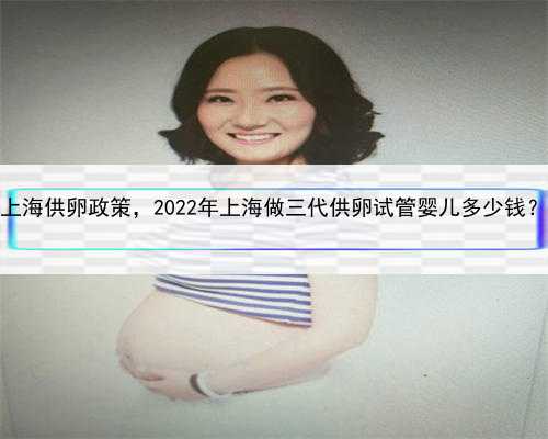 上海供卵政策，2022年上海做三代供卵试管婴儿多少钱？