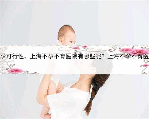 上海代孕可行性，上海不孕不育医院有哪些呢？上海不孕不育医院排名