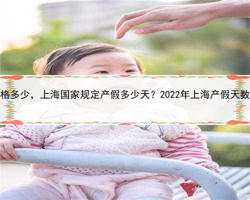 上海代怀价格多少，上海国家规定产假多少天？2022年上海产假天数最新规定？
