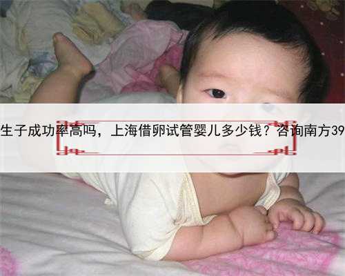 上海借卵生子成功率高吗，上海借卵试管婴儿多少钱？咨询南方39助孕中心
