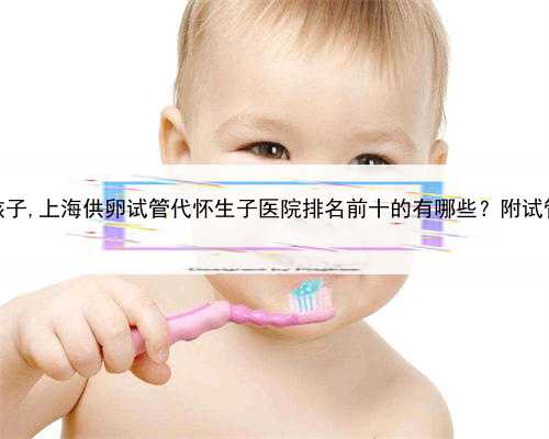 上海代怀宝宝男孩子,上海供卵试管代怀生子医院排名前十的有哪些？附试管助