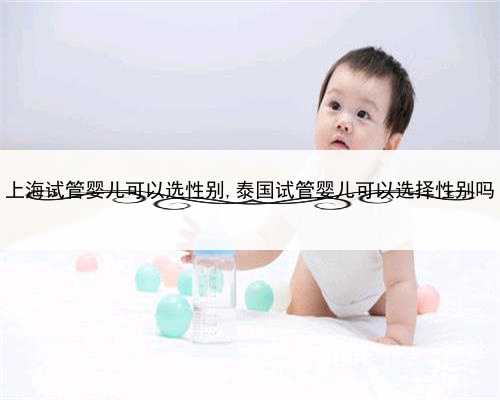 上海试管婴儿可以选性别,泰国试管婴儿可以选择性别吗